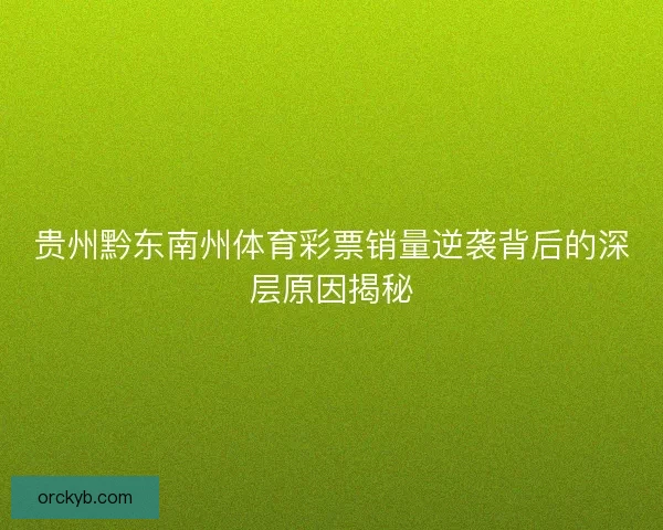 贵州黔东南州体育彩票销量逆袭背后的深层原因揭秘